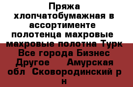 Пряжа хлопчатобумажная в ассортименте, полотенца махровые, махровые полотна Турк - Все города Бизнес » Другое   . Амурская обл.,Сковородинский р-н